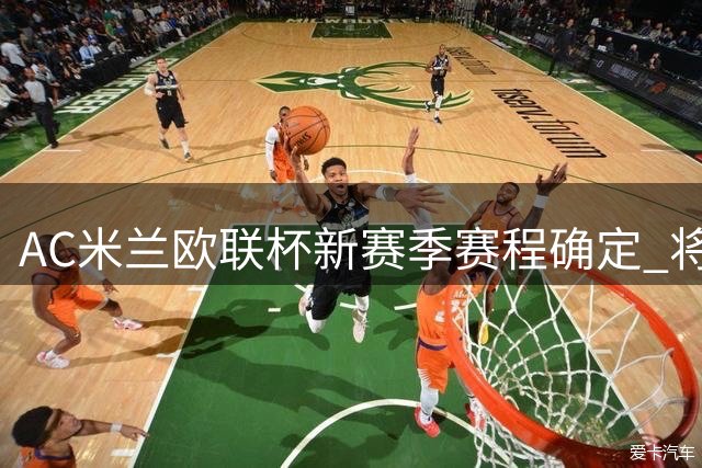 AC米兰欧联杯新赛季赛程确定 将迎战八支劲旅